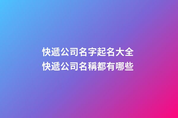 快遞公司名字起名大全 快遞公司名稱都有哪些-第1張-公司起名-玄機派
